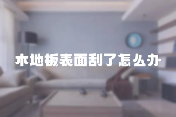 木地板表面刮了怎么辦