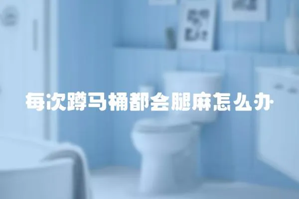 每次蹲馬桶都會(huì)腿麻怎么辦