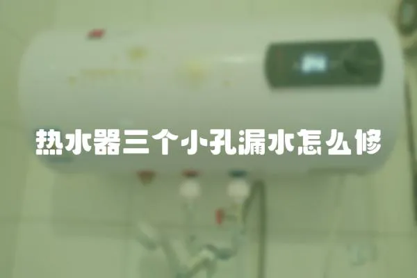 熱水器三個小孔漏水怎么修