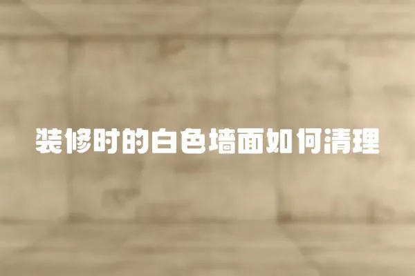 裝修時的白色墻面如何清理