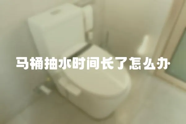 馬桶抽水時間長了怎么辦
