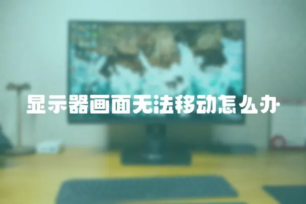 顯示器畫面無法移動怎么辦