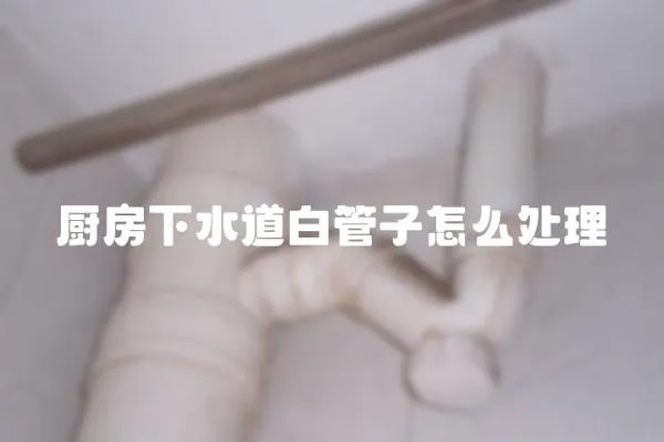 廚房下水道白管子怎么處理