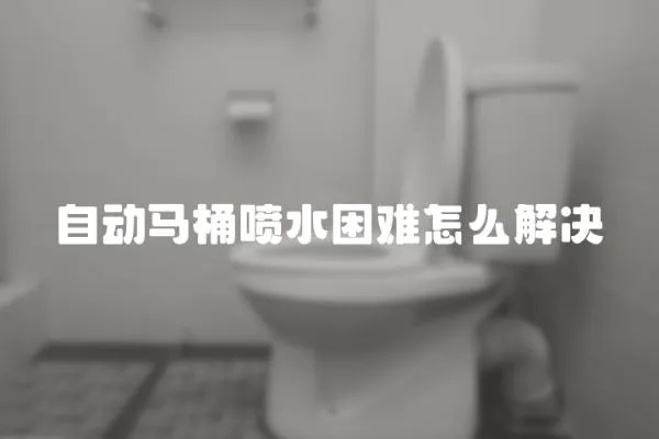 自動馬桶噴水困難怎么解決