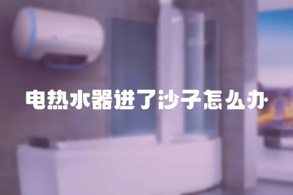 電熱水器進了沙子怎么辦