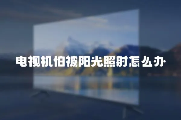 電視機怕被陽光照射怎么辦