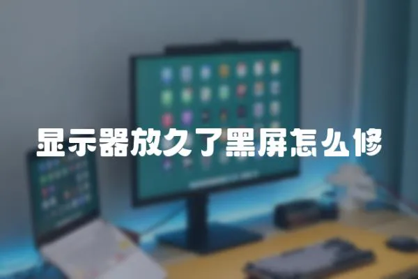 顯示器放久了黑屏怎么修