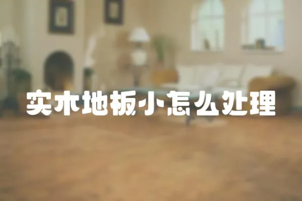 實(shí)木地板小怎么處理