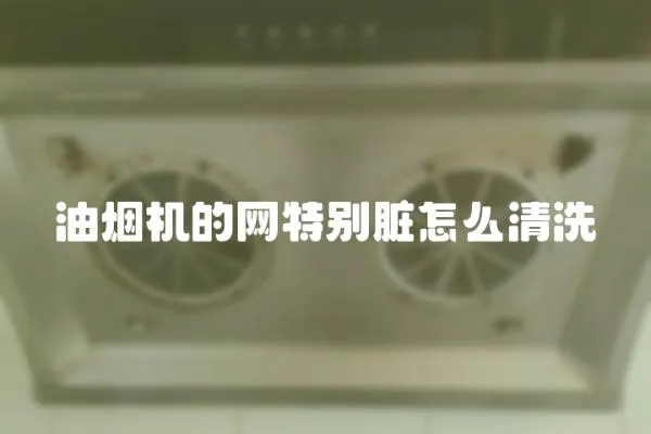 油煙機的網特別臟怎么清洗