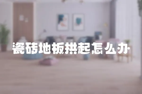 瓷磚地板拱起怎么辦