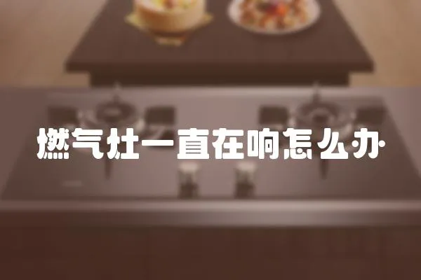 燃氣灶一直在響怎么辦