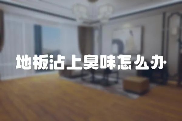 地板沾上臭味怎么辦