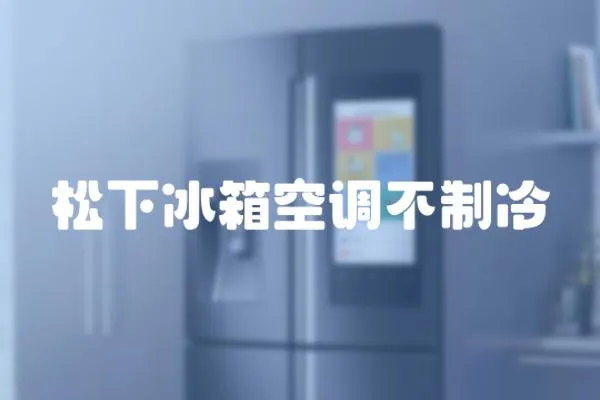 松下冰箱空調不制冷