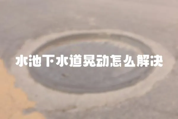 水池下水道晃動怎么解決