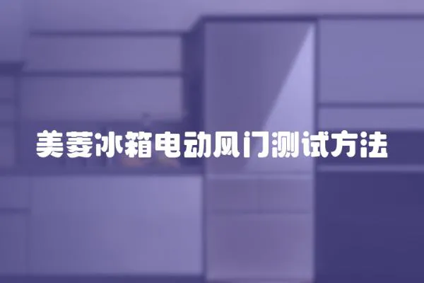 美菱冰箱電動風門測試方法