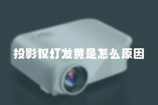 投影儀燈發(fā)黃是怎么原因