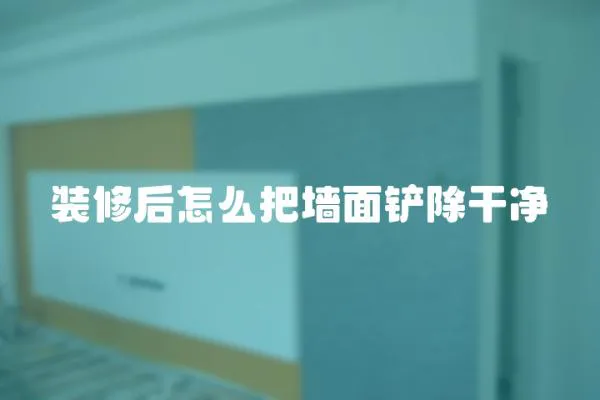 裝修后怎么把墻面鏟除干凈