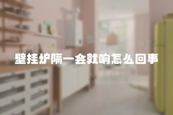 壁掛爐隔一會就響怎么回事