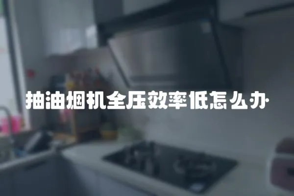 抽油煙機(jī)全壓效率低怎么辦
