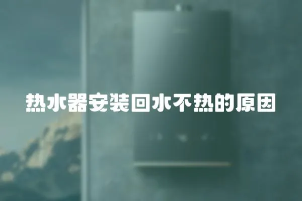 熱水器安裝回水不熱的原因