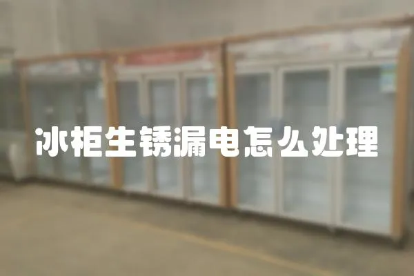 冰柜生銹漏電怎么處理