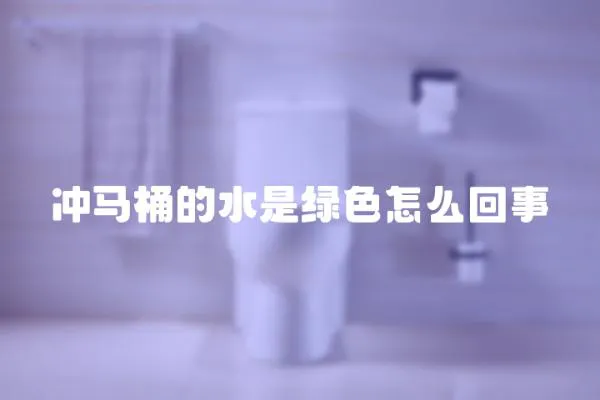 沖馬桶的水是綠色怎么回事