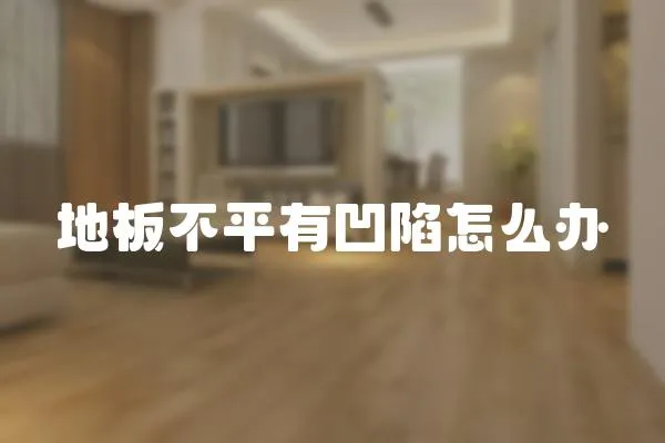 地板不平有凹陷怎么辦