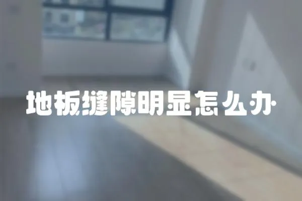 地板縫隙明顯怎么辦