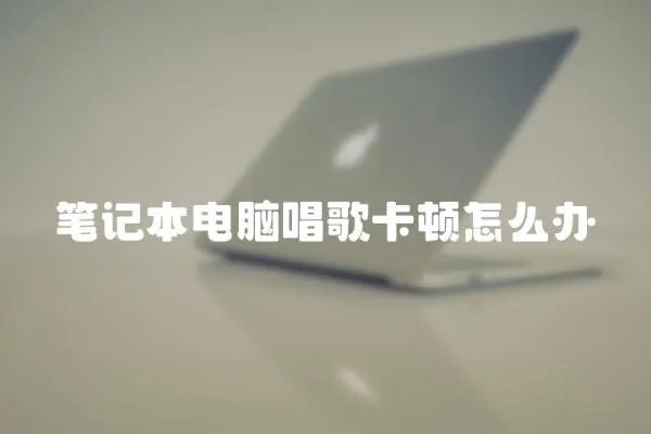 筆記本電腦唱歌卡頓怎么辦
