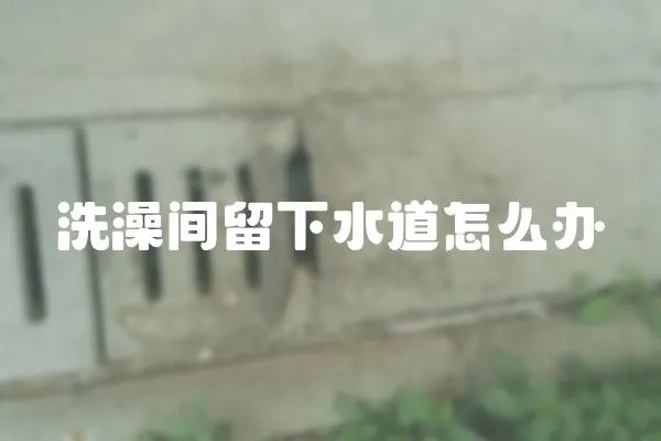 洗澡間留下水道怎么辦