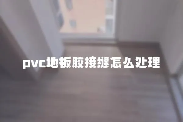 pvc地板胶接缝怎么处理