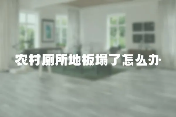 農(nóng)村廁所地板塌了怎么辦