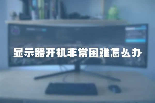 顯示器開機(jī)非常困難怎么辦