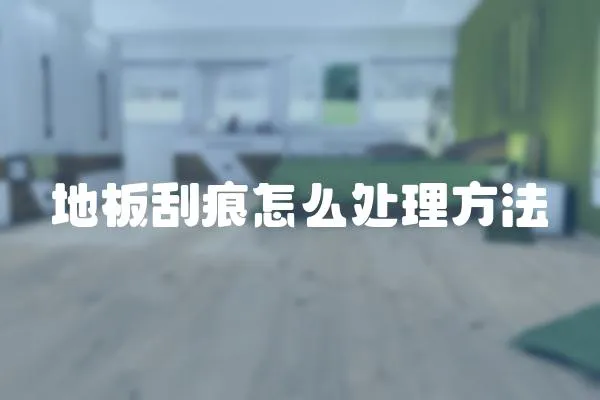 地板刮痕怎么處理方法