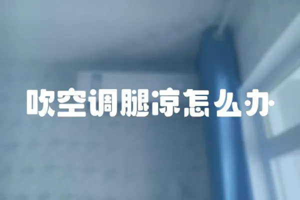 吹空調(diào)腿涼怎么辦