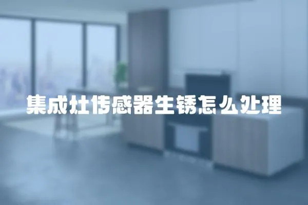 集成灶傳感器生銹怎么處理
