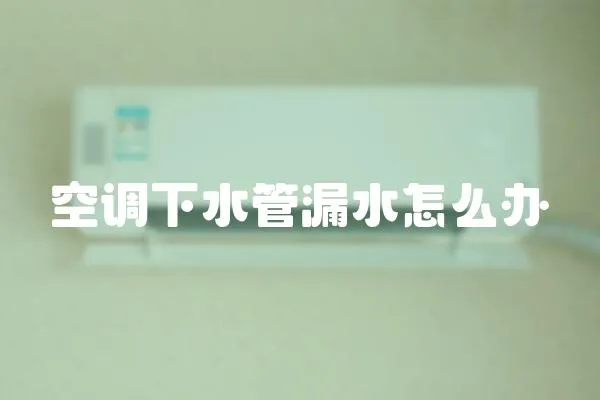 空調下水管漏水怎么辦