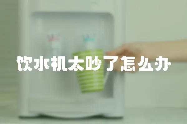 飲水機太吵了怎么辦
