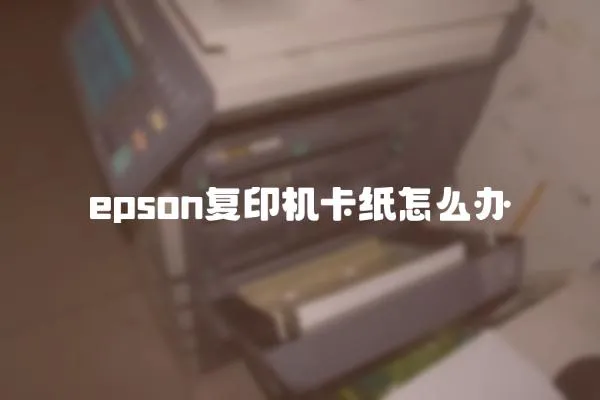 epson复印机卡纸怎么办