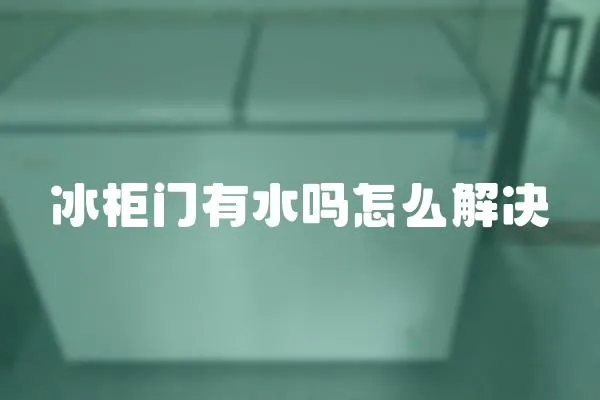 冰柜門有水嗎怎么解決