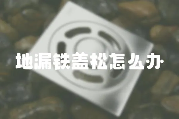 地漏鐵蓋松怎么辦