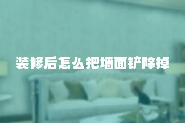 裝修后怎么把墻面鏟除掉