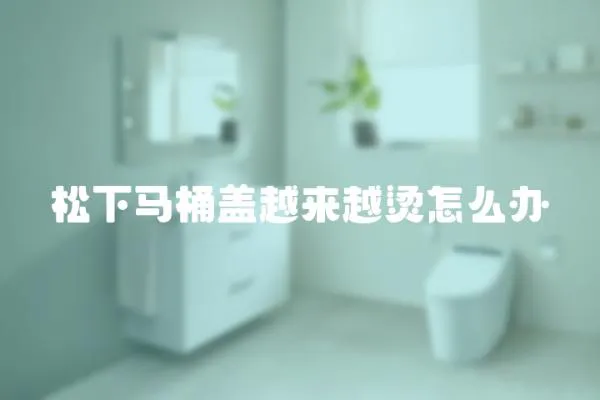 松下馬桶蓋越來越燙怎么辦