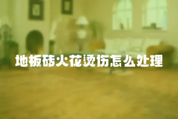 地板磚火花燙傷怎么處理