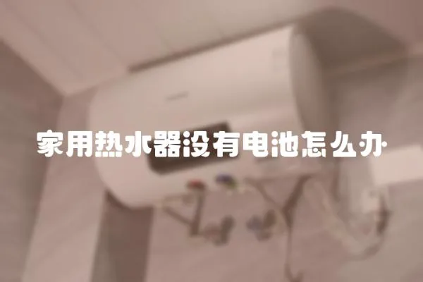 家用熱水器沒有電池怎么辦