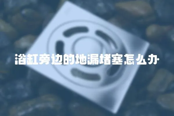 浴缸旁邊的地漏堵塞怎么辦