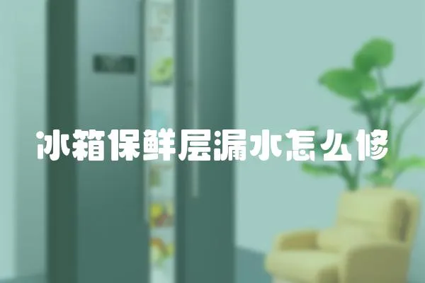 冰箱保鮮層漏水怎么修
