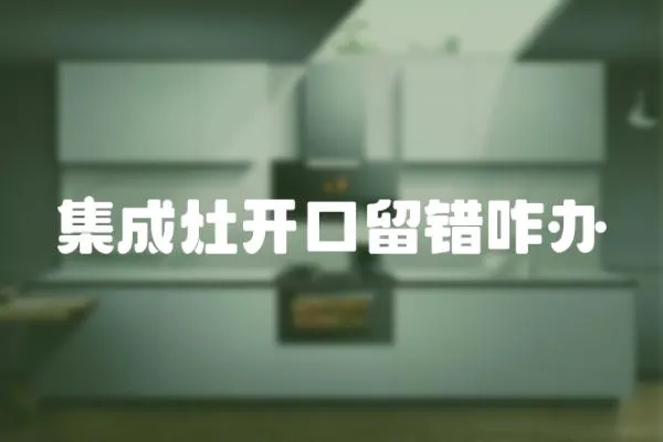 集成灶開口留錯咋辦