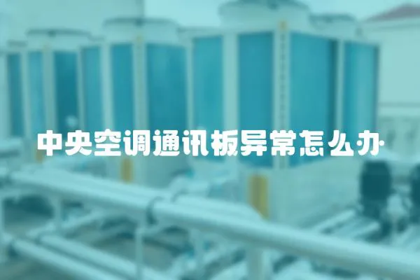 中央空調(diào)通訊板異常怎么辦