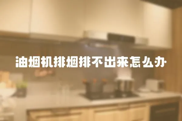 油煙機排煙排不出來怎么辦